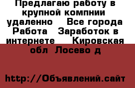 Предлагаю работу в крупной компнии (удаленно) - Все города Работа » Заработок в интернете   . Кировская обл.,Лосево д.